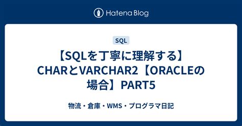 【SQLを丁寧に理解する】CHARとVARCHAR2【ORACLEの場合】PART5 - 物流・倉庫・WMS・プログラマ日記