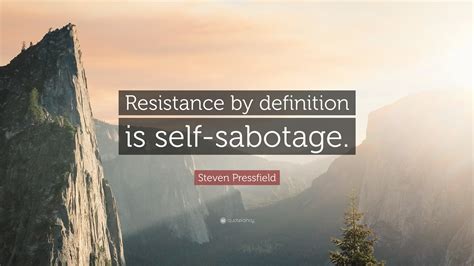 Steven Pressfield Quote: “Resistance by definition is self-sabotage.”