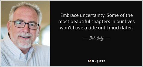 Bob Goff quote: Embrace uncertainty. Some of the most beautiful chapters in our...