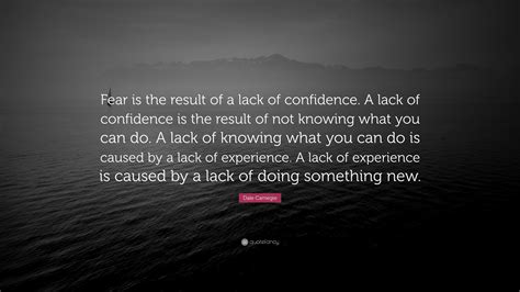 Dale Carnegie Quote: “Fear is the result of a lack of confidence. A lack of confidence is the ...