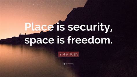 Yi-Fu Tuan Quote: “Place is security, space is freedom.”