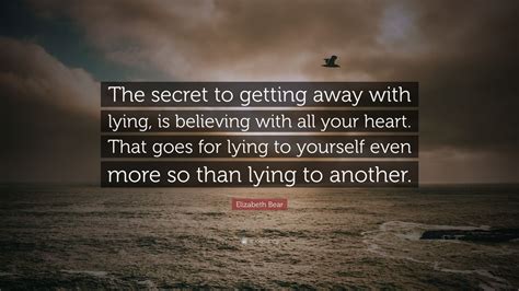 Elizabeth Bear Quote: “The secret to getting away with lying, is believing with all your heart ...