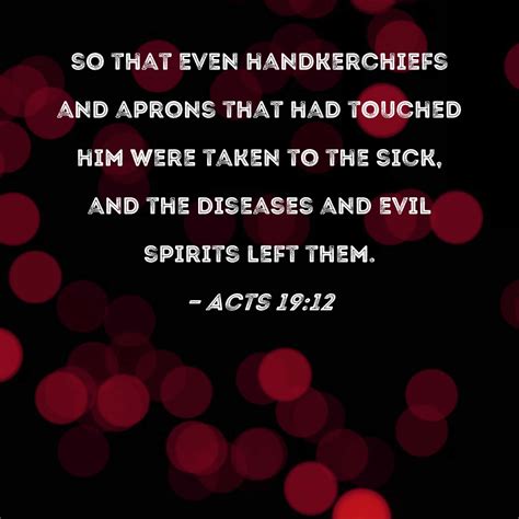 Acts 19:12 so that even handkerchiefs and aprons that had touched him were taken to the sick ...