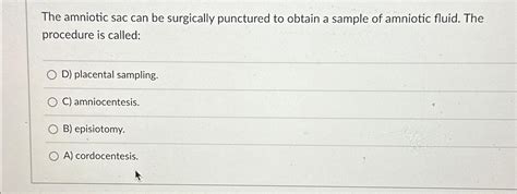 The amniotic sac can be surgically punctured to | Chegg.com