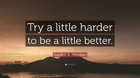 Gordon B. Hinckley Quote: “Try a little harder to be a little better.” (12 wallpapers) - Quotefancy