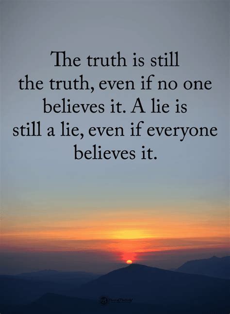 Quotes The truth is still the truth even if no one believes it. A lie is still a lie, even if ...