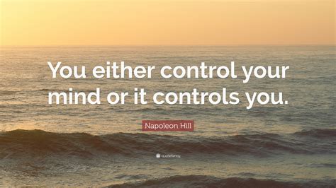 Napoleon Hill Quote: “You either control your mind or it controls you.”