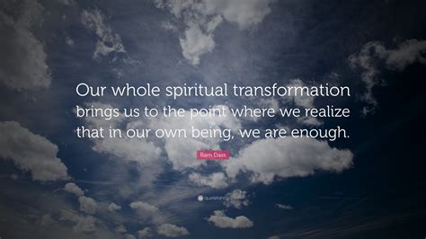 Ram Dass Quote: “Our whole spiritual transformation brings us to the point where we realize that ...