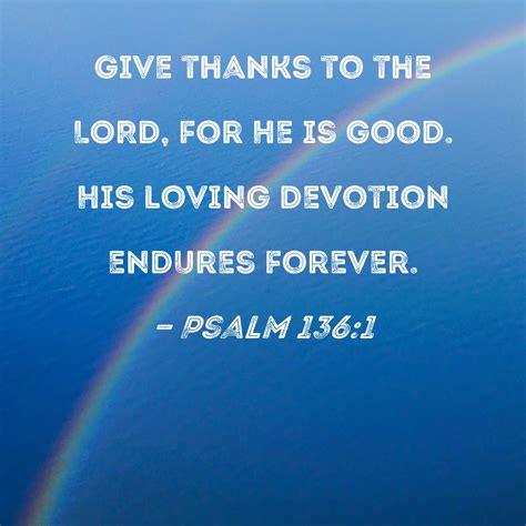 Psalm 136:1 Give thanks to the LORD, for He is good. His loving ...