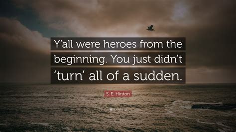 S. E. Hinton Quote: “Y’all were heroes from the beginning. You just ...