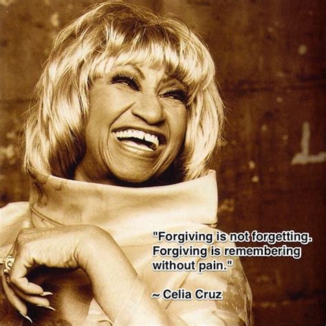 Celia Cruz Quote - Celia Cruz Quote: "Forgiving is not forgetting ...