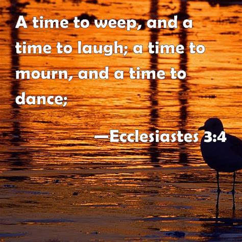 Ecclesiastes 3:4 A time to weep, and a time to laugh; a time to mourn ...