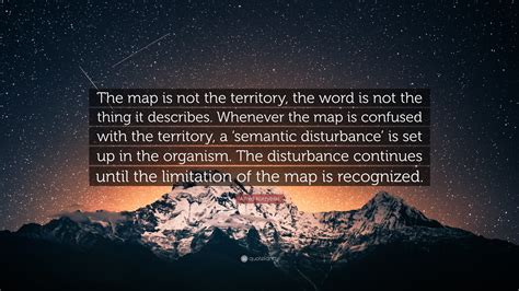 Alfred Korzybski Quote: “The map is not the territory, the word is not the thing it describes ...