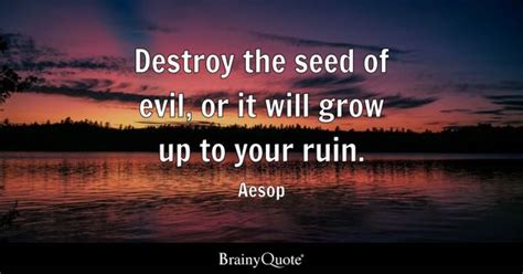 Aesop - Destroy the seed of evil, or it will grow up...