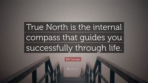 Bill George Quote: “True North is the internal compass that guides you successfully through life.”