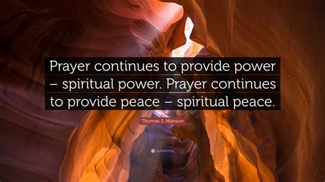 Thomas S. Monson Quote: “Prayer continues to provide power – spiritual power. Prayer continues ...