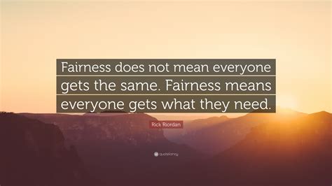 Rick Riordan Quote: “Fairness does not mean everyone gets the same ...