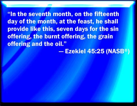 Ezekiel 45:25 In the seventh month, in the fifteenth day of the month, shall he do the like in ...