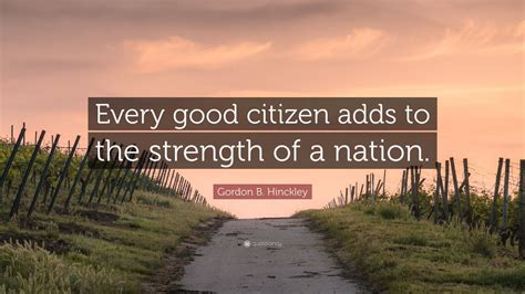 Gordon B. Hinckley Quote: “Every good citizen adds to the strength of a ...