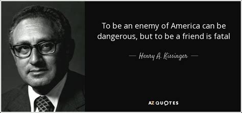 Henry A. Kissinger quote: To be an enemy of America can be dangerous ...