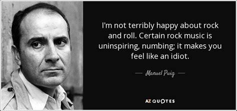 Manuel Puig quote: I'm not terribly happy about rock and roll. Certain rock...