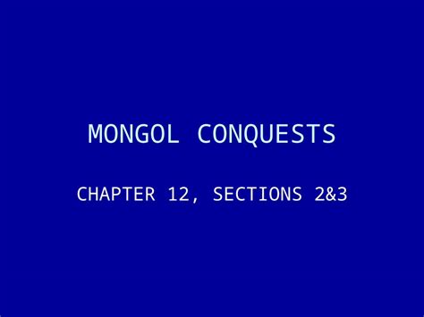 (PPT) MONGOL CONQUESTS CHAPTER 12, SECTIONS 2&3. MONGOL EMPIRE-RISE Mongols were a nomadic ...