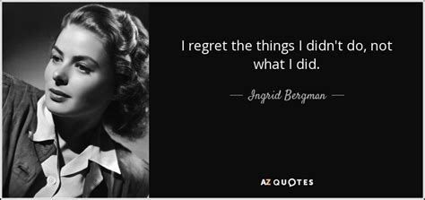 Ingrid Bergman quote: I regret the things I didn't do, not what I...