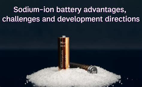 Sodium-ion battery advantages, challenges and development directions ...