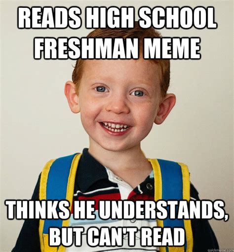 READS HIGH SCHOOL FRESHMAN MEME THINKS HE UNDERSTANDS, BUT CAN'T READ - Pre-School Freshman ...