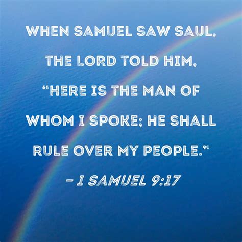 1 Samuel 9:17 When Samuel saw Saul, the LORD told him, "Here is the man ...