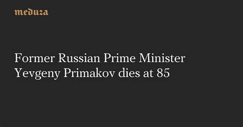 Former Russian Prime Minister Yevgeny Primakov dies at 85 — Meduza