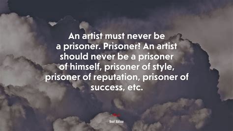 #693082 An artist must never be a prisoner. Prisoner? An artist should never be a prisoner of ...