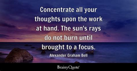 Alexander Graham Bell - Concentrate all your thoughts upon...