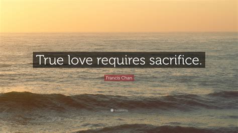 Francis Chan Quote: “True love requires sacrifice.”