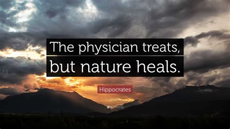 Hippocrates Quote: “The physician treats, but nature heals.”