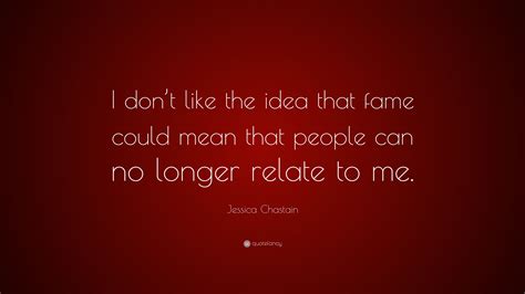 Jessica Chastain Quote: “I don’t like the idea that fame could mean that people can no longer ...