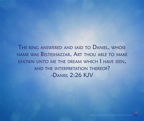 The king answered and said to Daniel, whose name was Belteshazzar, Art thou able to make known ...