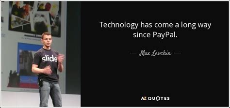 Max Levchin quote: Technology has come a long way since PayPal.