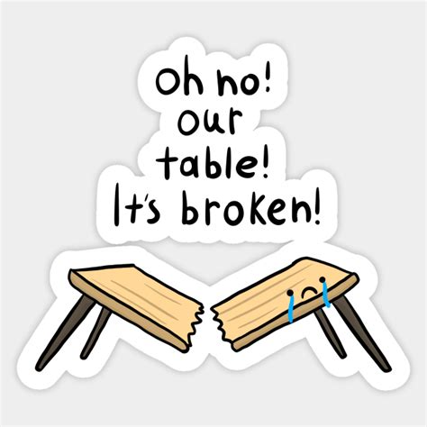 Oh no our table Its broken - Oh No Our Table Its Broken - Sticker | TeePublic