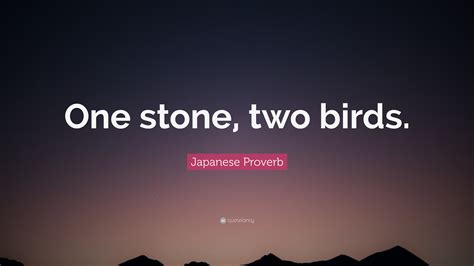 Japanese Proverb Quote: “One stone, two birds.”