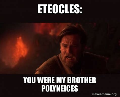 Eteocles: you were my brother polyneices - Obi-Wan Kenobi - You Were The Chosen One! Meme Generator