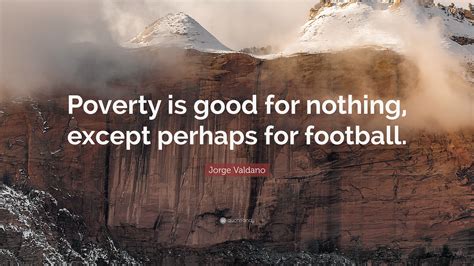 Jorge Valdano Quote: “Poverty is good for nothing, except perhaps for football.”