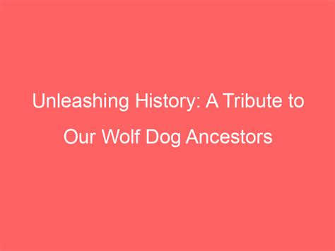 Unleashing History: A Tribute to Our Wolf Dog Ancestors - Wolf Dog Love