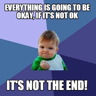 Meme Creator - Funny everything is going to be okay, if it's not ok it ...