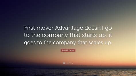 Reid Hoffman Quote: “First mover Advantage doesn’t go to the company that starts up, it goes to ...