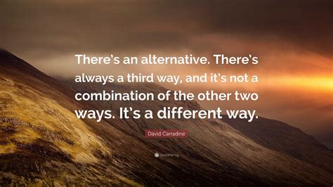 David Carradine Quote: “There’s an alternative. There’s always a third way, and it’s not a ...