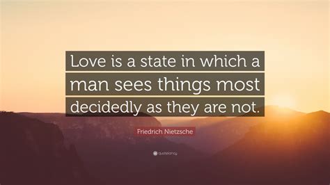 Friedrich Nietzsche Quote: “Love is a state in which a man sees things most decidedly as they ...