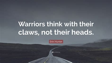 Erin Hunter Quote: “Warriors think with their claws, not their heads.”