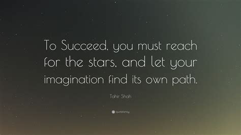 Tahir Shah Quote: “To Succeed, you must reach for the stars, and let ...