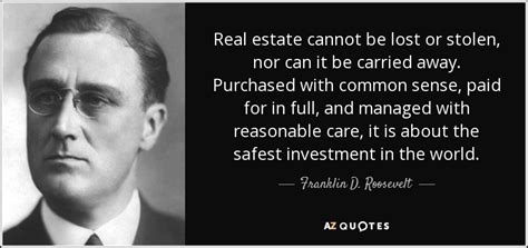 Franklin D. Roosevelt quote: Real estate cannot be lost or stolen, nor ...